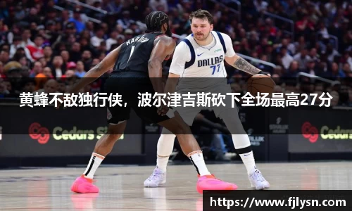 黄蜂不敌独行侠，波尔津吉斯砍下全场最高27分