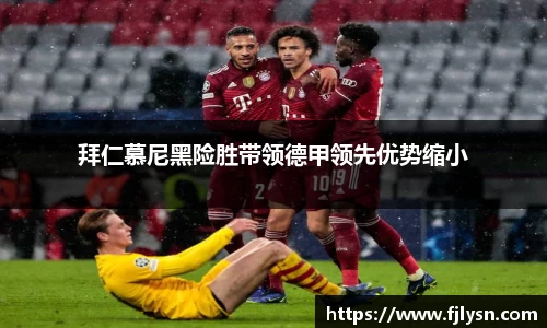 拜仁慕尼黑险胜带领德甲领先优势缩小