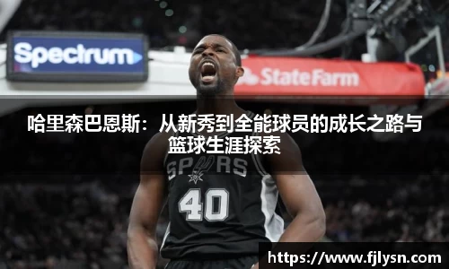 哈里森巴恩斯：从新秀到全能球员的成长之路与篮球生涯探索