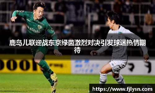 鹿岛儿联迎战东京绿茵激烈对决引发球迷热情期待