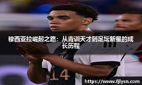 穆西亚拉崛起之路：从青训天才到足坛新星的成长历程