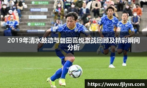 2019年清水鼓动与磐田喜悦激战回顾及精彩瞬间分析