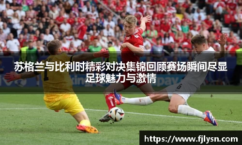 苏格兰与比利时精彩对决集锦回顾赛场瞬间尽显足球魅力与激情