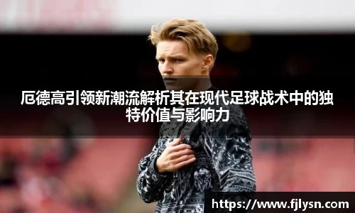 厄德高引领新潮流解析其在现代足球战术中的独特价值与影响力